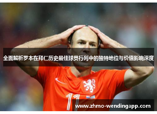 全面解析罗本在拜仁历史最佳球员行列中的独特地位与价值影响深度 全面解析罗本在拜仁历史最佳球员行列中的独特地位与价值影响深度