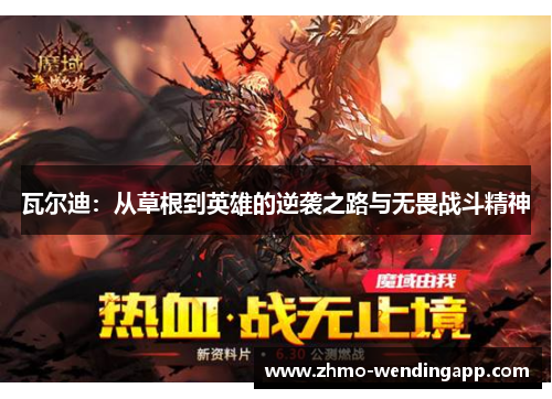 瓦尔迪：从草根到英雄的逆袭之路与无畏战斗精神