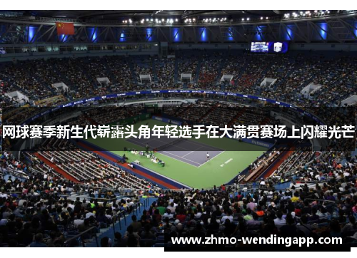 网球赛季新生代崭露头角年轻选手在大满贯赛场上闪耀光芒