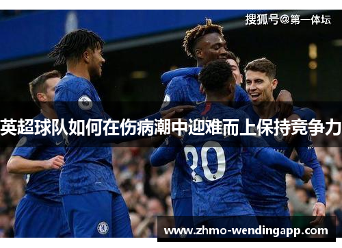 英超球队如何在伤病潮中迎难而上保持竞争力