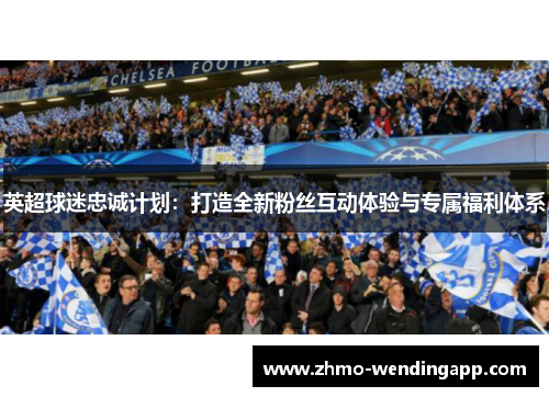 英超球迷忠诚计划：打造全新粉丝互动体验与专属福利体系
