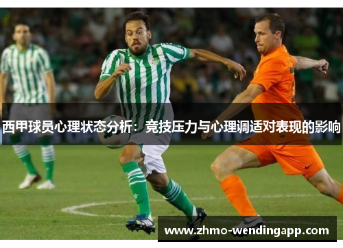 西甲球员心理状态分析:竞技压力与心理调适对表现的影响 西甲球员心理状态分析:竞技压力与心理调适对表现的影响