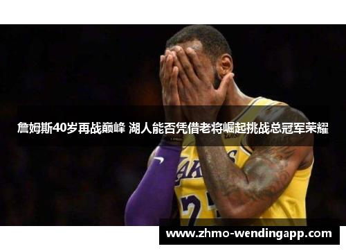 詹姆斯40岁再战巅峰 湖人能否凭借老将崛起挑战总冠军荣耀 詹姆斯40岁再战巅峰 湖人能否凭借老将崛起挑战总冠军荣耀