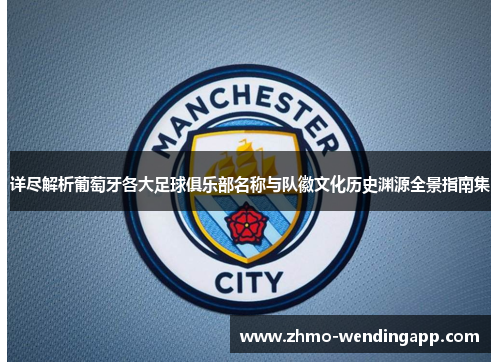 详尽解析葡萄牙各大足球俱乐部名称与队徽文化历史渊源全景指南集 详尽解析葡萄牙各大足球俱乐部名称与队徽文化历史渊源全景指南集