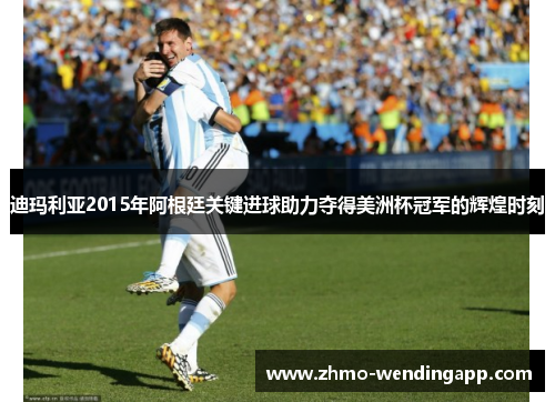 迪玛利亚2015年阿根廷关键进球助力夺得美洲杯冠军的辉煌时刻