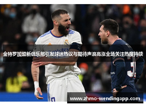 金特罗加盟新俱乐部引发球迷热议与期待声浪高涨全场关注热度持续