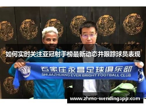 如何实时关注亚冠射手榜最新动态并跟踪球员表现 如何实时关注亚冠射手榜最新动态并跟踪球员表现
