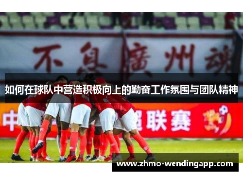 如何在球队中营造积极向上的勤奋工作氛围与团队精神