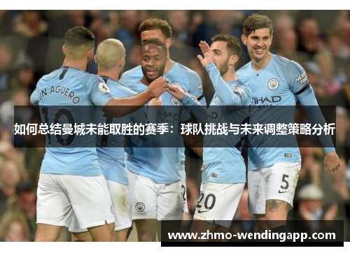 如何总结曼城未能取胜的赛季:球队挑战与未来调整策略分析 如何总结曼城未能取胜的赛季:球队挑战与未来调整策略分析