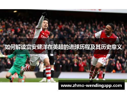 如何解读富安健洋在英超的进球历程及其历史意义