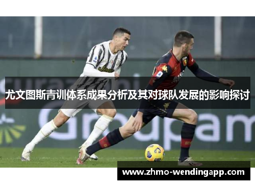 尤文图斯青训体系成果分析及其对球队发展的影响探讨 尤文图斯青训体系成果分析及其对球队发展的影响探讨