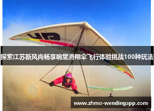 探索江苏新风尚畅享响堂滑翔伞飞行体验挑战100种玩法 探索江苏新风尚畅享响堂滑翔伞飞行体验挑战100种玩法