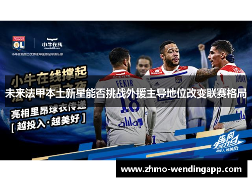 未来法甲本土新星能否挑战外援主导地位改变联赛格局