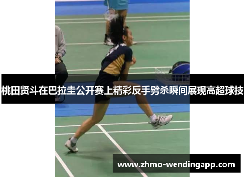 桃田贤斗在巴拉圭公开赛上精彩反手劈杀瞬间展现高超球技