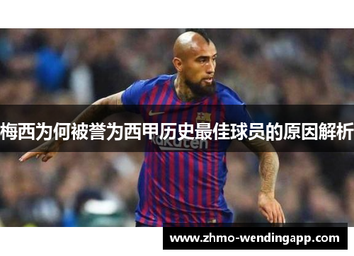 梅西为何被誉为西甲历史最佳球员的原因解析