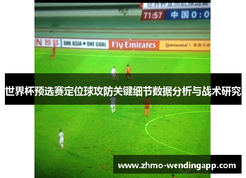 世界杯预选赛定位球攻防关键细节数据分析与战术研究