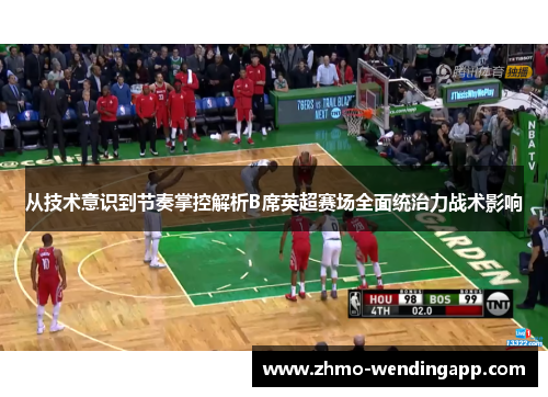 从技术意识到节奏掌控解析B席英超赛场全面统治力战术影响