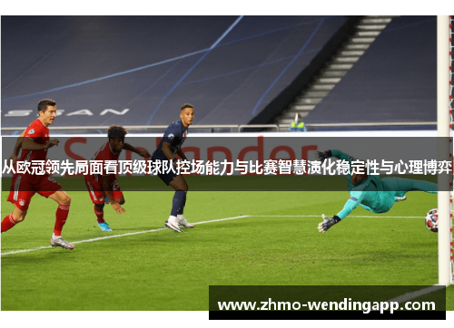 从欧冠领先局面看顶级球队控场能力与比赛智慧演化稳定性与心理博弈