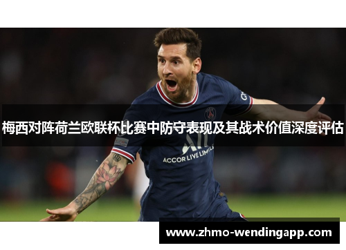 梅西对阵荷兰欧联杯比赛中防守表现及其战术价值深度评估
