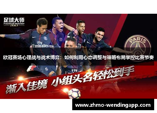 欧冠赛场心理战与战术博弈:如何利用心态调整与策略布局掌控比赛节奏 欧冠赛场心理战与战术博弈:如何利用心态调整与策略布局掌控比赛节奏