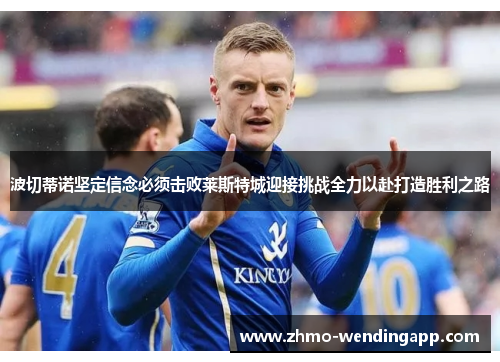 波切蒂诺坚定信念必须击败莱斯特城迎接挑战全力以赴打造胜利之路 波切蒂诺坚定信念必须击败莱斯特城迎接挑战全力以赴打造胜利之路