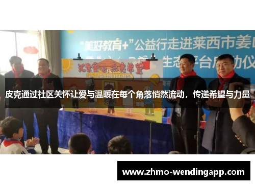 皮克通过社区关怀让爱与温暖在每个角落悄然流动,传递希望与力量 皮克通过社区关怀让爱与温暖在每个角落悄然流动,传递希望与力量