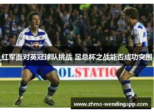 红军面对英冠球队挑战 足总杯之战能否成功突围 红军面对英冠球队挑战 足总杯之战能否成功突围
