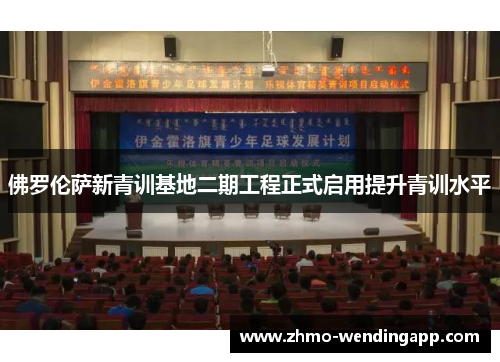 佛罗伦萨新青训基地二期工程正式启用提升青训水平 佛罗伦萨新青训基地二期工程正式启用提升青训水平