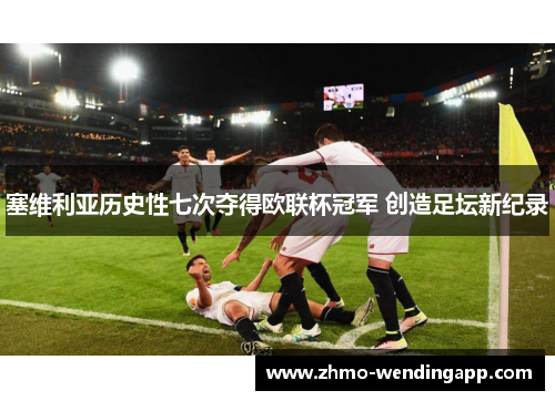 塞维利亚历史性七次夺得欧联杯冠军 创造足坛新纪录