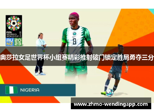 奥莎拉女足世界杯小组赛精彩推射破门锁定胜局勇夺三分