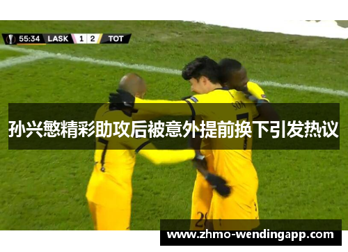 孙兴慜精彩助攻后被意外提前换下引发热议