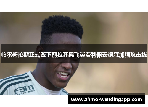帕尔梅拉斯正式签下前拉齐奥飞翼费利佩安德森加强攻击线