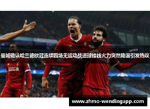 曼城确认哈兰德欧冠连续四场无运动战进球锋线火力突然降温引发热议