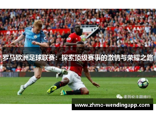 罗马欧洲足球联赛：探索顶级赛事的激情与荣耀之路