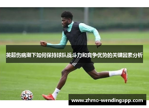 英超伤病潮下如何保持球队战斗力和竞争优势的关键因素分析