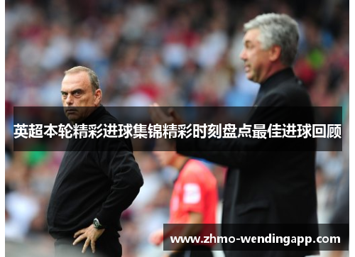 英超本轮精彩进球集锦精彩时刻盘点最佳进球回顾