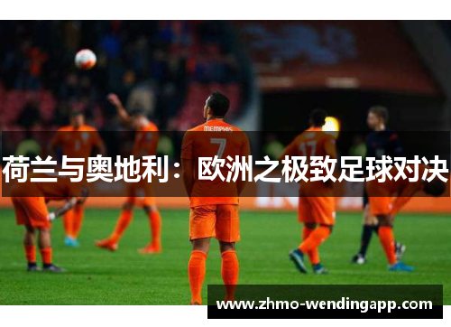 荷兰与奥地利：欧洲之极致足球对决