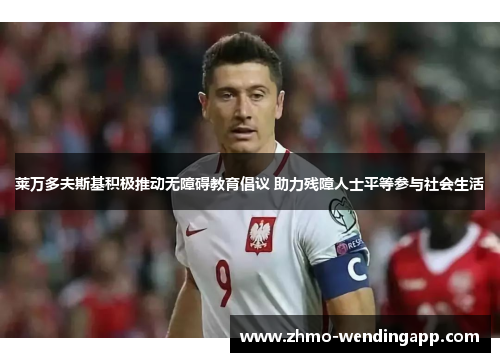 莱万多夫斯基积极推动无障碍教育倡议 助力残障人士平等参与社会生活