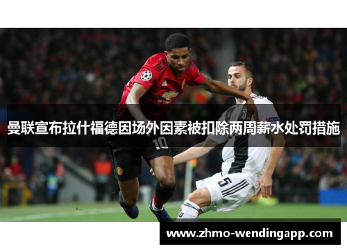 曼联宣布拉什福德因场外因素被扣除两周薪水处罚措施 曼联宣布拉什福德因场外因素被扣除两周薪水处罚措施